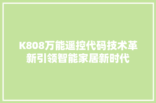 K808万能遥控代码技术革新引领智能家居新时代  第1张