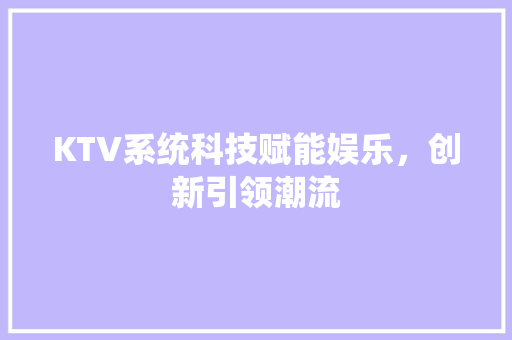 KTV系统科技赋能娱乐，创新引领潮流  第1张