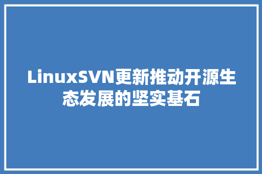 LinuxSVN更新推动开源生态发展的坚实基石
