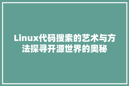 Linux代码搜索的艺术与方法探寻开源世界的奥秘