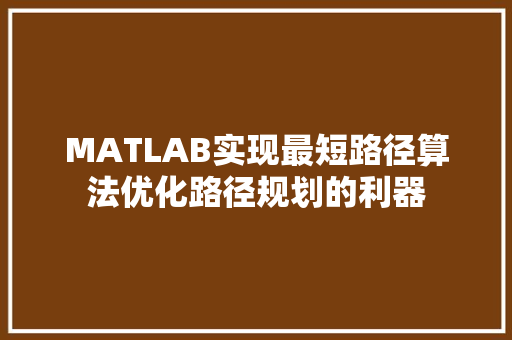 MATLAB实现最短路径算法优化路径规划的利器