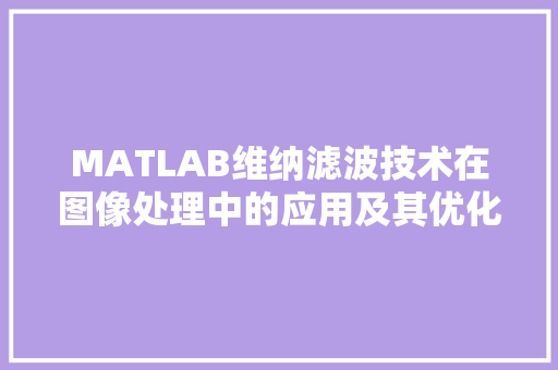 MATLAB维纳滤波技术在图像处理中的应用及其优化步骤