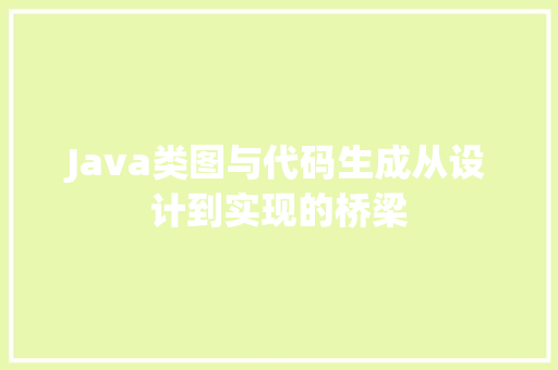 Java类图与代码生成从设计到实现的桥梁