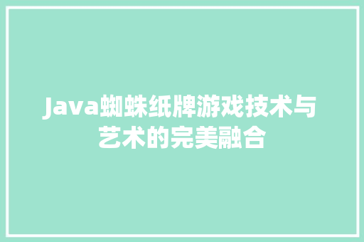 Java蜘蛛纸牌游戏技术与艺术的完美融合  第1张
