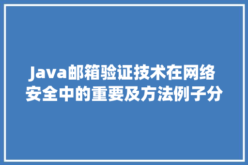 Java邮箱验证技术在网络安全中的重要及方法例子分析