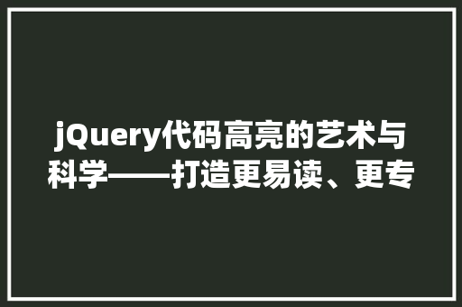 jQuery代码高亮的艺术与科学——打造更易读、更专业的代码界面