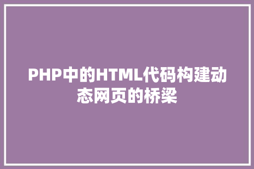 PHP中的HTML代码构建动态网页的桥梁