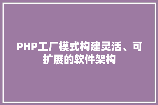 PHP工厂模式构建灵活、可扩展的软件架构