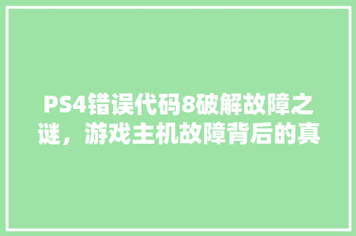 PS4错误代码8破解故障之谜，游戏主机故障背后的真相