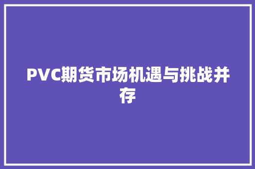 PVC期货市场机遇与挑战并存