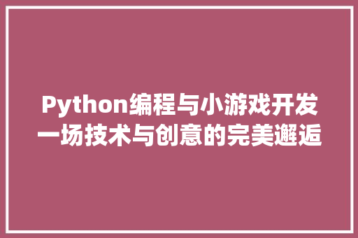 Python编程与小游戏开发一场技术与创意的完美邂逅