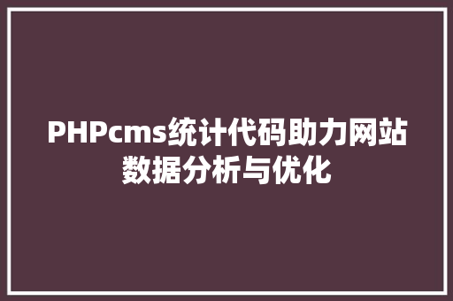 PHPcms统计代码助力网站数据分析与优化