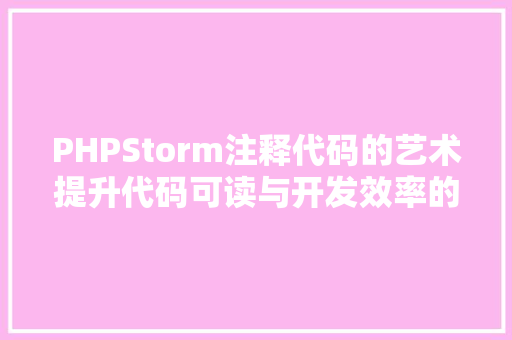 PHPStorm注释代码的艺术提升代码可读与开发效率的方法