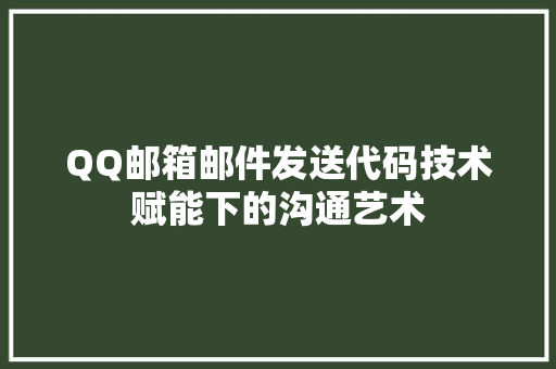 QQ邮箱邮件发送代码技术赋能下的沟通艺术