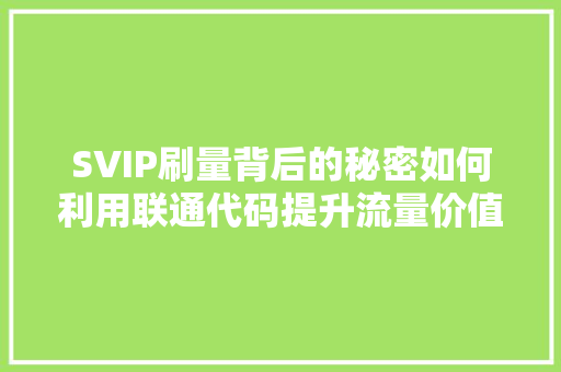 SVIP刷量背后的秘密如何利用联通代码提升流量价值  第1张