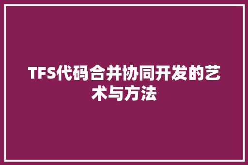 TFS代码合并协同开发的艺术与方法