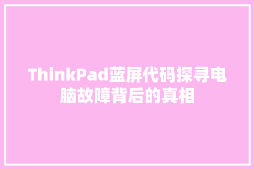 ThinkPad蓝屏代码探寻电脑故障背后的真相