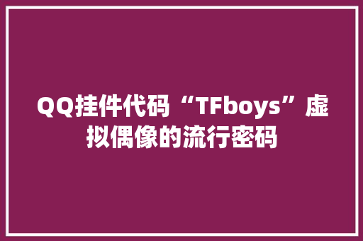 QQ挂件代码“TFboys”虚拟偶像的流行密码