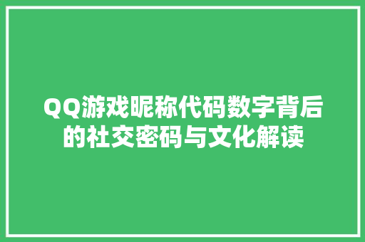 QQ游戏昵称代码数字背后的社交密码与文化解读