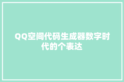 QQ空间代码生成器数字时代的个表达