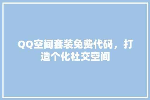 QQ空间套装免费代码，打造个化社交空间