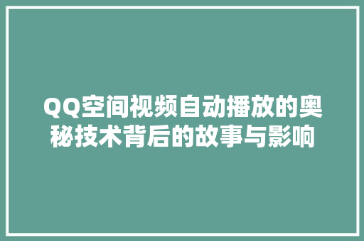 QQ空间视频自动播放的奥秘技术背后的故事与影响