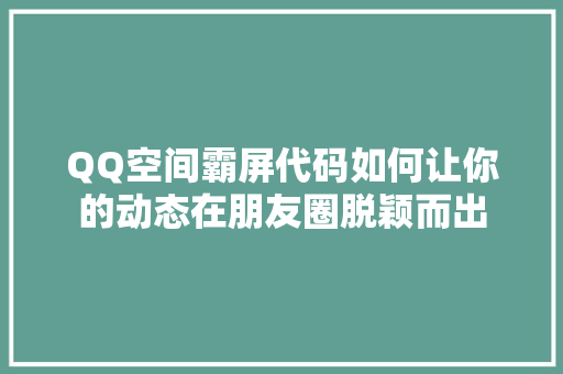 QQ空间霸屏代码如何让你的动态在朋友圈脱颖而出