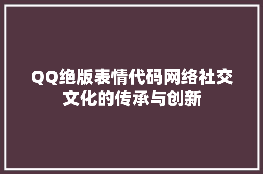 QQ绝版表情代码网络社交文化的传承与创新