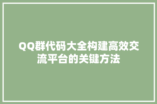 QQ群代码大全构建高效交流平台的关键方法
