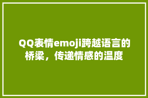 QQ表情emoji跨越语言的桥梁，传递情感的温度  第1张