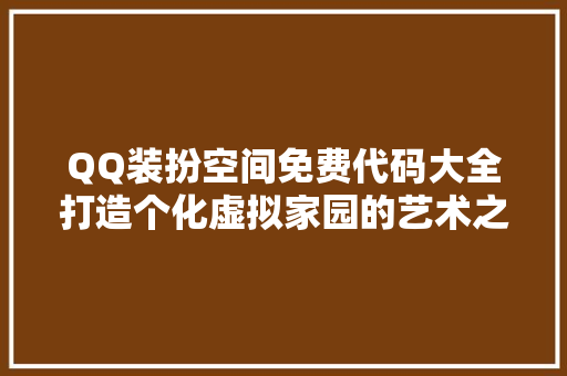QQ装扮空间免费代码大全打造个化虚拟家园的艺术之旅