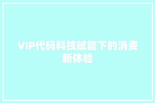 VIP代码科技赋能下的消费新体验  第1张