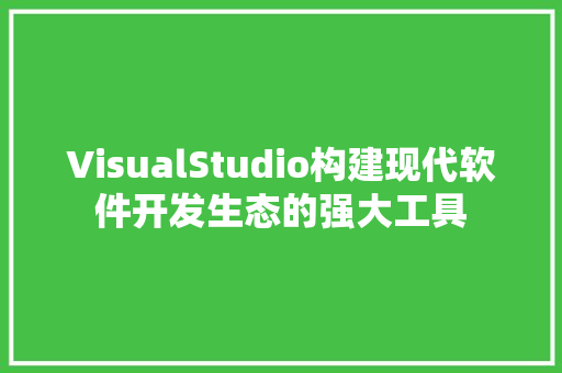 VisualStudio构建现代软件开发生态的强大工具