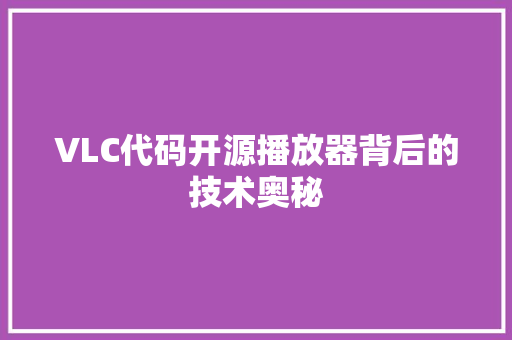 VLC代码开源播放器背后的技术奥秘  第1张
