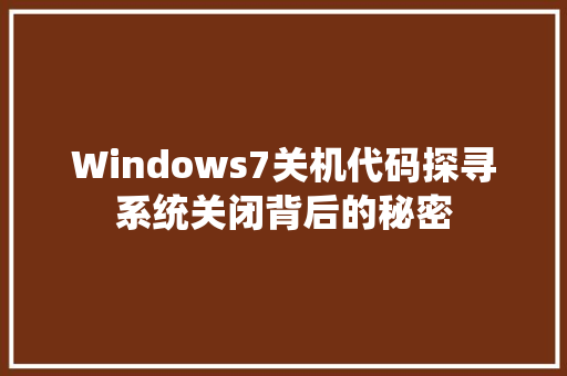 Windows7关机代码探寻系统关闭背后的秘密  第1张