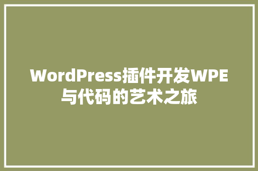 WordPress插件开发WPE与代码的艺术之旅