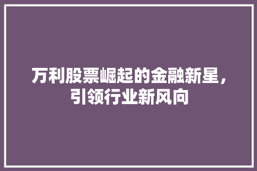 万利股票崛起的金融新星，引领行业新风向