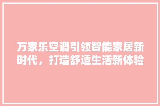 万家乐空调引领智能家居新时代，打造舒适生活新体验  第1张