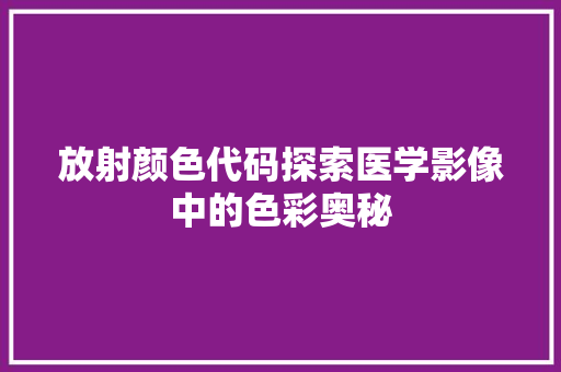 放射颜色代码探索医学影像中的色彩奥秘