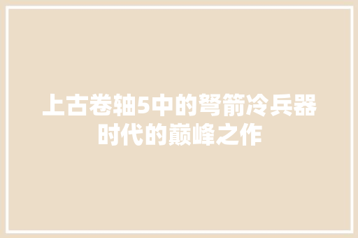上古卷轴5中的弩箭冷兵器时代的巅峰之作