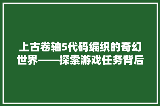上古卷轴5代码编织的奇幻世界——探索游戏任务背后的奥秘