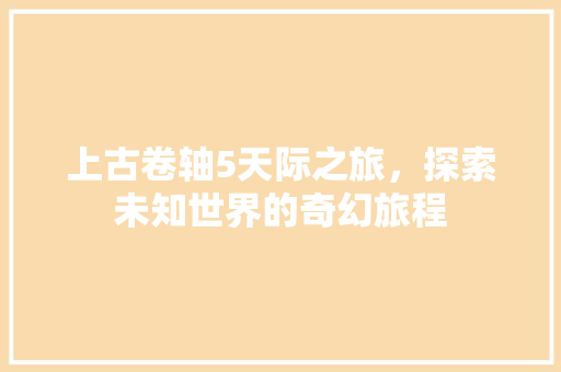 上古卷轴5天际之旅，探索未知世界的奇幻旅程
