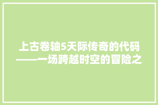 上古卷轴5天际传奇的代码——一场跨越时空的冒险之旅  第1张