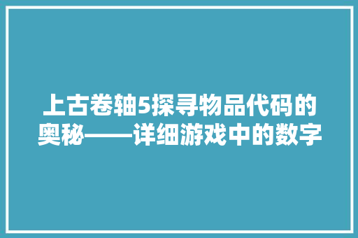 上古卷轴5探寻物品代码的奥秘——详细游戏中的数字世界