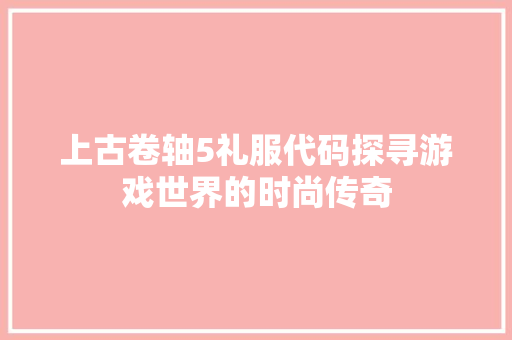 上古卷轴5礼服代码探寻游戏世界的时尚传奇
