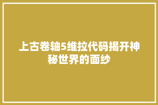 上古卷轴5维拉代码揭开神秘世界的面纱