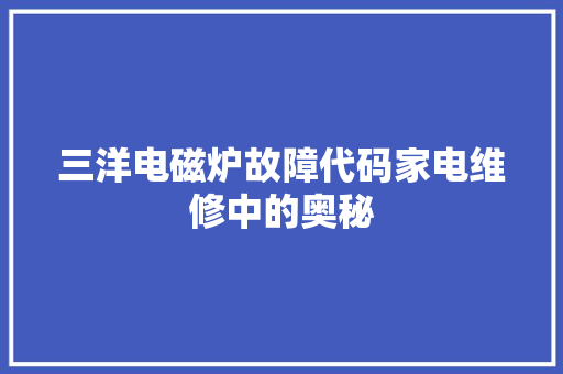三洋电磁炉故障代码家电维修中的奥秘