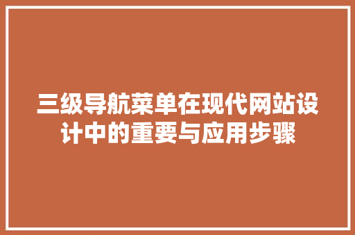 三级导航菜单在现代网站设计中的重要与应用步骤
