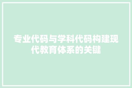 专业代码与学科代码构建现代教育体系的关键