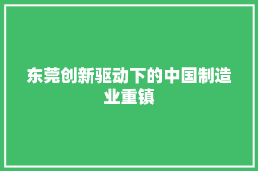 东莞创新驱动下的中国制造业重镇
